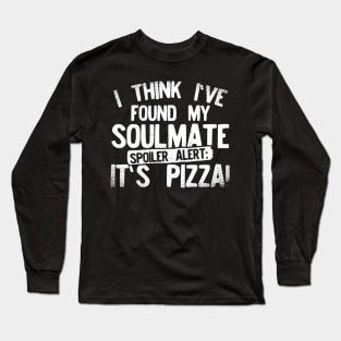 I Think I've Found My Soulmate... Spoiler Alert Its Pizza! Long Sleeve T-Shirt